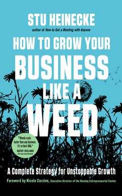 How to Grow Your Business Like a Weed: A Complete Strategy for Unstoppable Growth by Heinecke, Stu