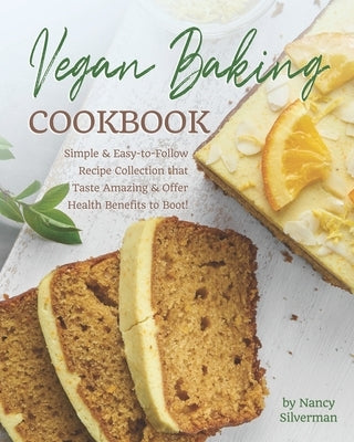 Vegan Baking Cookbook: Simple & Easy-to-Follow Recipe Collection that Taste Amazing & Offer Health Benefits to Boot! by Silverman, Nancy