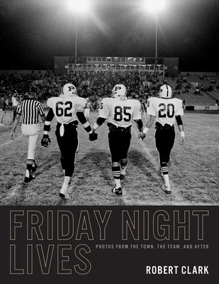 Friday Night Lives: Photos from the Town, the Team, and After by Clark, Robert