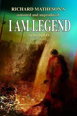 Richard Matheson's Censored and Unproduced I Am Legend Screenplay by Matheson, Richard