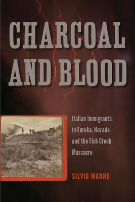 Charcoal and Blood: Italian Immigrants in Eureka, Nevada, and the Fish Creek Massacre by Manno, Silvio