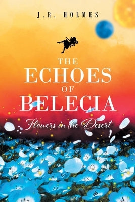 The Echoes of Belecia: Flowers in the Desert by Holmes, J. R.