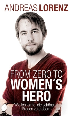From Zero to Women's Hero: Wie ich lernte, die schönsten Frauen zu erobern by Lorenz, Andreas