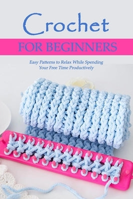 Crochet for Beginners: Easy Patterns to Relax While Spending Your Free Time Productively: Step by Step Guide by Waingrow, Becky