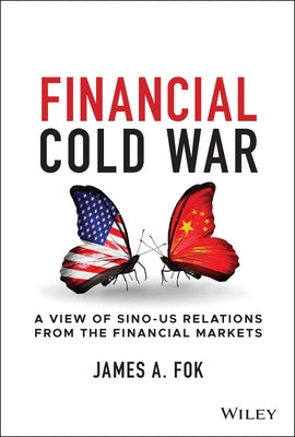 Financial Cold War: A View of Sino-Us Relations from the Financial Markets by Fok, James A.