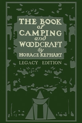 The Book Of Camping And Woodcraft (Legacy Edition): A Guidebook For Those Who Travel In The Wilderness by Kephart, Horace