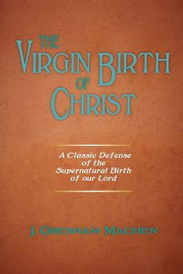 The Virgin Birth of Christ by Machen, J. Gresham