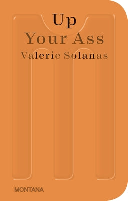 Up Your Ass: Or from the Cradle to the Boat or the Big Suck or Up from the Slime by Solanas, Valerie