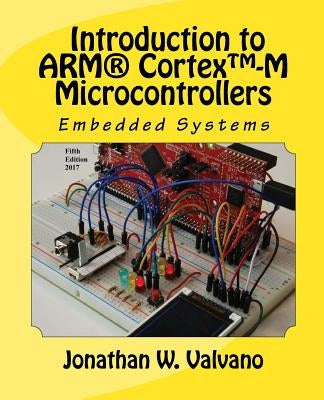 Embedded Systems: Introduction to Arm(r) Cortex(tm)-M Microcontrollers by Valvano, Jonathan W.