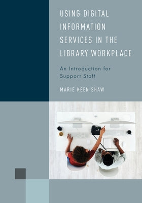 Using Digital Information Services in the Library Workplace: An Introduction for Support Staff by Shaw, Marie Keen