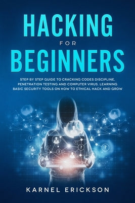 Hacking for Beginners: Step By Step Guide to Cracking Codes Discipline, Penetration Testing, and Computer Virus. Learning Basic Security Tool by Erickson, Karnel
