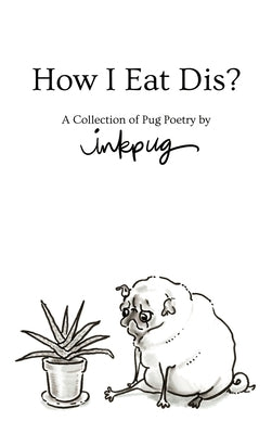 How I Eat Dis?: A Collection of Pug Poetry by Inkpug by Inkpug