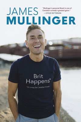 Brit Happens: Or Living the Canadian Dream by Mullinger, James