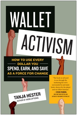 Wallet Activism: How to Use Every Dollar You Spend, Earn, and Save as a Force for Change by Hester, Tanja