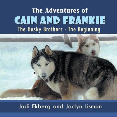 The Adventures of Cain and Frankie: The Husky Brothers - The Beginning by Ekberg, Jodi