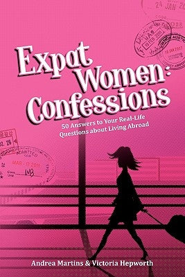 Expat Women: Confessions - 50 Answers to Your Real-Life Questions about Living Abroad by Martins, Andrea