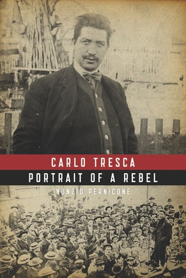 Carlo Tresca: Portrait of a Rebel by Pernicone, Nunzio