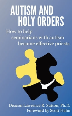 Autism and Holy Orders: How to Help Seminarians with Autism Become Effective Priests by Sutton, Lawrence