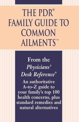 The PDR Family Guide to Common Ailments: An Authoritative A-To-Z Guide to Your Family's Top 100 Health Concerns, Plus Standard Remedies and Natural Al by Physicians' Desk Reference