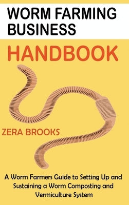 Worm Farming Business Handbook: A Worm Farmers Guide to Setting Up and Sustaining a Worm Composting and Vermiculture System by Brooks, Zera