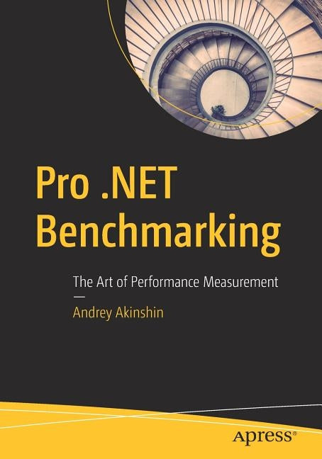 Pro .Net Benchmarking: The Art of Performance Measurement by Akinshin, Andrey