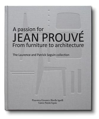 A Passion for Jean Prouvé: From Furniture to Architecture: The Laurence and Patrick Seguin Collection by Prouv&#233;, Jean