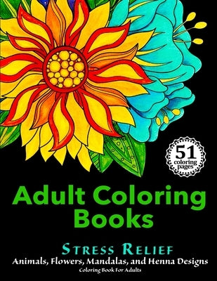 Adult Coloring Books: Stress Relief Animals, Flowers, Mandalas and Henna Designs Coloring Book For Adults by Adult Coloring Books for Stress Relief