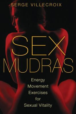Sex Mudras: Energy Movement Exercises for Sexual Vitality by Villecroix, Serge