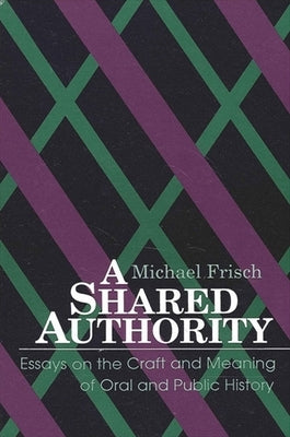 A Shared Authority: Essays on the Craft and Meaning of Oral and Public History by Frisch, Michael