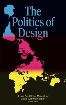 The Politics of Design: A (Not So) Global Manual for Visual Communication by Pater, Ruben
