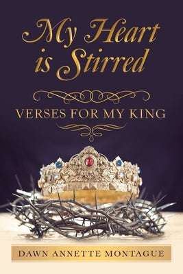 My Heart Is Stirred: Verses for My King by Montague, Dawn Annette