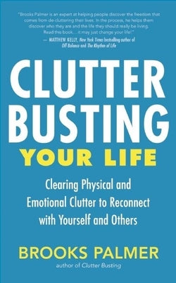 Clutter Busting Your Life: Clearing Physical and Emotional Clutter to Reconnect with Yourself and Others by Palmer, Brooks