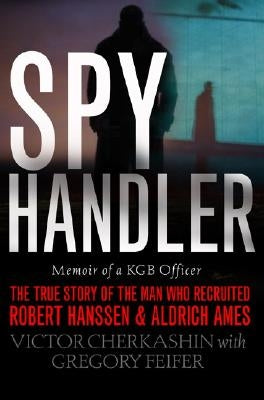 Spy Handler: Memoir of a KGB Officer: The True Story of the Man Who Recruited Robert Hanssen and Aldrich Ames by Cherkashin, Victor