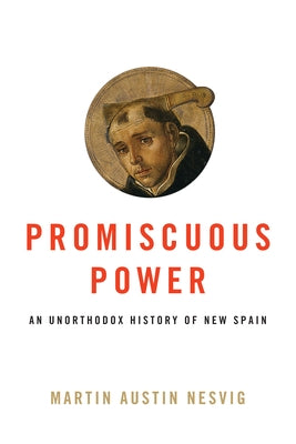 Promiscuous Power: An Unorthodox History of New Spain by Nesvig, Martin Austin