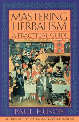 Mastering Herbalism: A Practical Guide by Huson, Paul