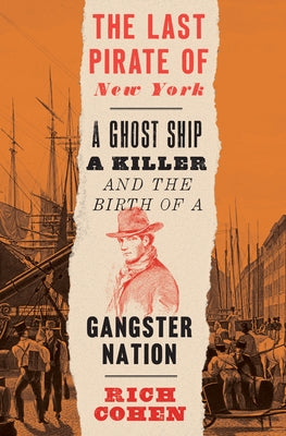 The Last Pirate of New York: A Ghost Ship, a Killer, and the Birth of a Gangster Nation by Cohen, Rich