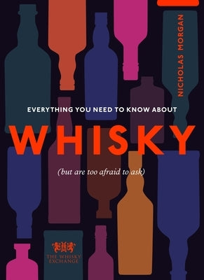 Everything You Need to Know about Whisky: (But Are Too Afraid to Ask) by Morgan, Nick