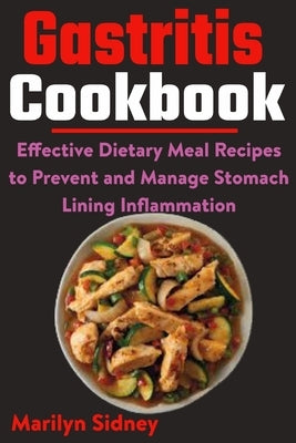 Gastritis Cookbook: Effective Dietary Meal Recipes to Prevent and Manage Stomach Lining Inflammation by Sidney, Marilyn