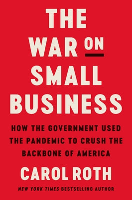 The War on Small Business: How the Government Used the Pandemic to Crush the Backbone of America by Roth, Carol