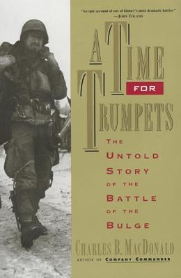 A Time for Trumpets: The Untold Story of the Battle of the Bulge by MacDonald, Charles B.