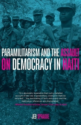 Paramilitarism and the Assault on Democracy in Haiti by Sprague, Jeb