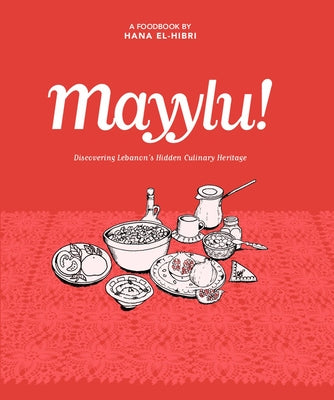 Mayylu!: Discovering Lebanon's Hidden Culinary Heritage by El-Hibri, Hana