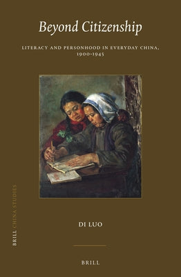 Beyond Citizenship: Literacy and Personhood in Everyday China, 1900-1945 by Luo, Di