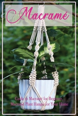 Macramé: Guide to Macramé for Beginner, Macramé Plant Hanger for Your Home: Diy Craft for Beginner by Boatright, Caleb