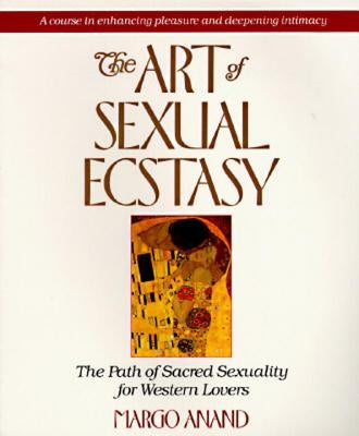 The Art of Sexual Ecstasy: The Path of Sacred Sexuality for Western Lovers by Anand, Margo