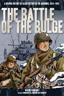 The Battle of the Bulge: A Graphic History of Allied Victory in the Ardennes, 1944-1945 by Vansant, Wayne