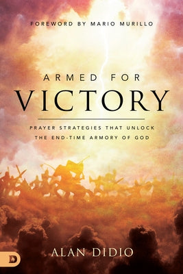 Armed for Victory: Prayer Strategies That Unlock the End-Time Armory of God by Didio, Alan