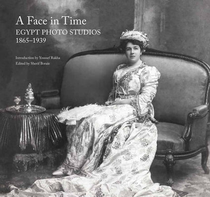 A Face in Time: Egypt Photo Studios, 1865-1939 by Boraie, Sherif