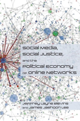 Social Media, Social Justice and the Political Economy of Online Networks by Blevins, Jeffrey Layne