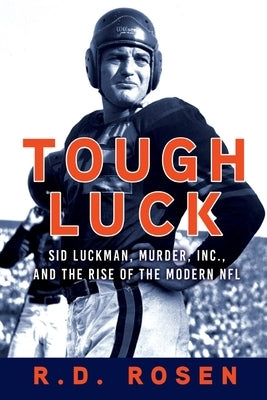 Tough Luck: Sid Luckman, Murder, Inc., and the Rise of the Modern NFL by Rosen, R. D.